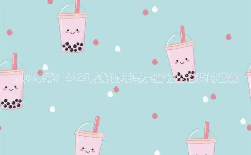 预见未来：2025成都奶茶与果酱行业趋势的盛会