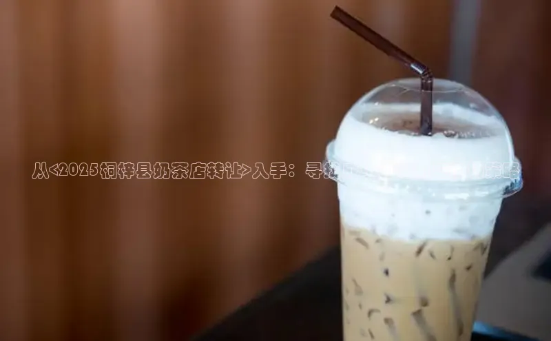 从<2025桐梓县奶茶店转让>入手：寻找成功的秘籍与市场策略