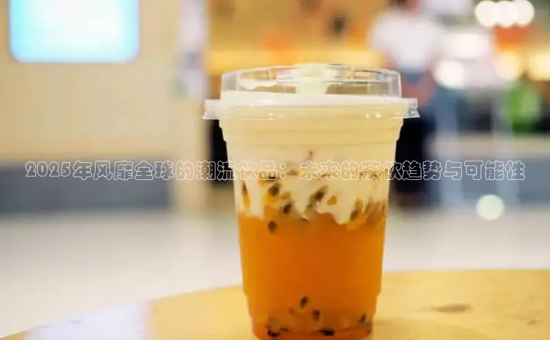 2025年风靡全球的潮流饮品：未来的茶饮趋势与可能性